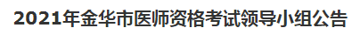 2021年金華市醫(yī)師資格考試領(lǐng)導(dǎo)小組公告