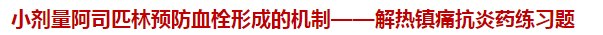 小劑量阿司匹林預防血栓形成的機制——解熱鎮(zhèn)痛抗炎藥練習題