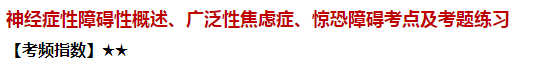 神經(jīng)癥性障礙性概述、廣泛性焦慮癥、驚恐障礙考點(diǎn)及試題練習(xí)