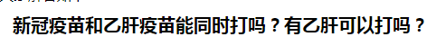 新冠疫苗和乙肝疫苗能同時(shí)打嗎？乙肝患者可以打新冠疫苗嗎？