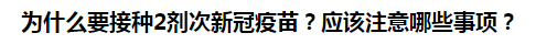 為什么要接種2劑次新冠疫苗？應(yīng)該注意哪些事項(xiàng)？