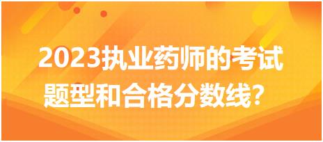 2023執(zhí)業(yè)藥師的考試題型和合格分?jǐn)?shù)線？