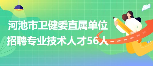 河池市衛(wèi)生健康委直屬衛(wèi)生健康單位2023年招聘專(zhuān)業(yè)技術(shù)人才56人