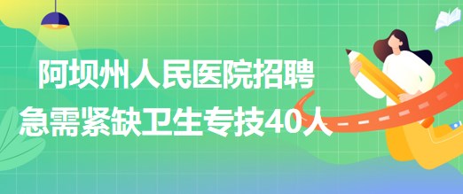 四川省阿壩州人民醫(yī)院2023年招聘急需緊缺衛(wèi)生專(zhuān)業(yè)技術(shù)人員40人