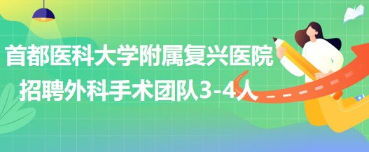 首都醫(yī)科大學附屬復興醫(yī)院2023年招聘外科手術(shù)團隊3-4人