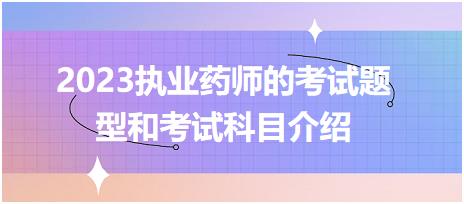 2023執(zhí)業(yè)藥師的考試題型和考試科目介紹？