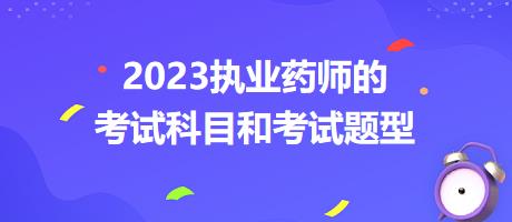 2023執(zhí)業(yè)藥師的考試科目和考試題型？