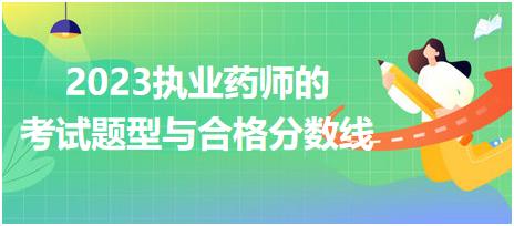 2023執(zhí)業(yè)藥師的考試題型與合格分?jǐn)?shù)線