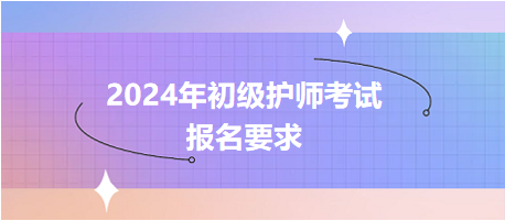 2024年初級(jí)護(hù)師考試報(bào)名要求