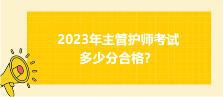 2023年主管護師職稱考試多少分合格？