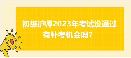 初級(jí)護(hù)師2023年考試沒通過有補(bǔ)考機(jī)會(huì)嗎？