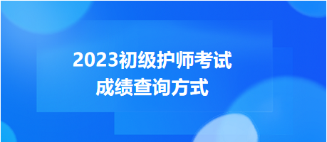 2023年度初級(jí)護(hù)師考試成績(jī)查詢方式，get！