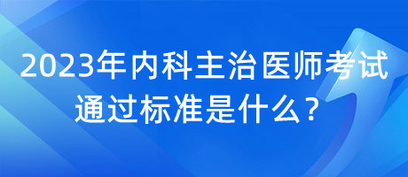 2023年內(nèi)科主治醫(yī)師考試通過標準是什么？