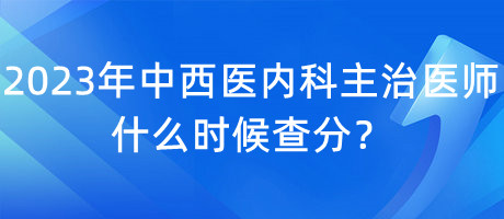 2023年中西醫(yī)內(nèi)科主治醫(yī)師什么時(shí)候查分？