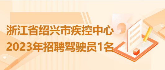 浙江省紹興市疾控中心2023年5月招聘駕駛員1名