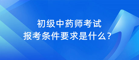 初級(jí)中藥師考試報(bào)考條件要求是什么？