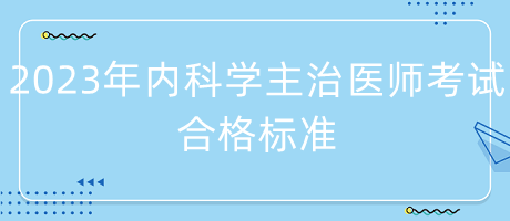 2023年內科學主治醫(yī)師考試合格標準