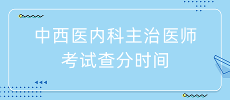 中西醫(yī)內(nèi)科主治醫(yī)師考試查分時(shí)間