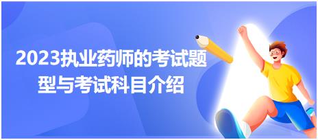 2023執(zhí)業(yè)藥師的考試題型與考試科目介紹？