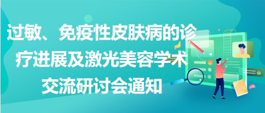 過敏、免疫性皮膚病的診療進展及激光美容學術交流研討會通知