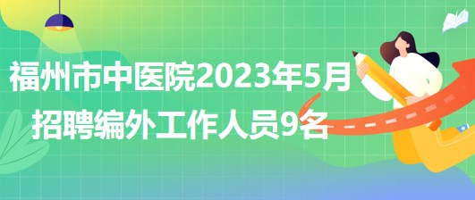 福州市中醫(yī)院2023年5月招聘編外工作人員9名