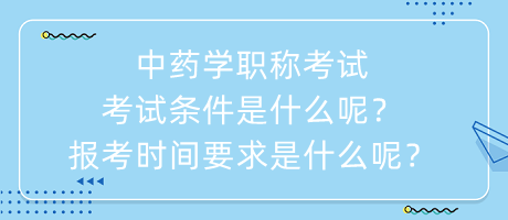 中藥學(xué)職稱考試考試條件是什么呢？報(bào)考時(shí)間要求是什么呢？