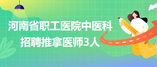 河南省職工醫(yī)院中醫(yī)科招聘推拿醫(yī)師3人