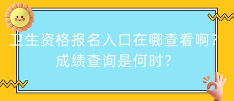 衛(wèi)生資格報(bào)名入口在哪查看啊？成績(jī)查詢是何時(shí)？