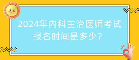 2024年內科主治醫(yī)師考試報名時間是多少？