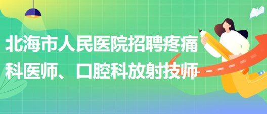 廣西北海市人民醫(yī)院招聘疼痛科醫(yī)師、口腔科放射技師公告