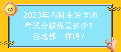 2023年內(nèi)科主治醫(yī)師考試分?jǐn)?shù)線是多少？各地都一樣嗎？