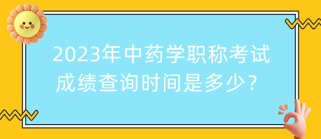 2023年中藥學職稱考試成績查詢時間是多少？