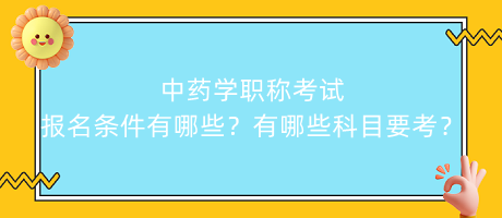 中藥學(xué)職稱(chēng)考試報(bào)名條件有哪些？有哪些科目要考？