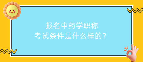 報名中藥學職稱考試條件是什么樣的？