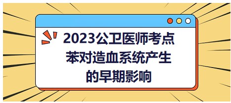 2023公衛(wèi)醫(yī)師考點-苯對造血系統(tǒng)產(chǎn)生的早期影響