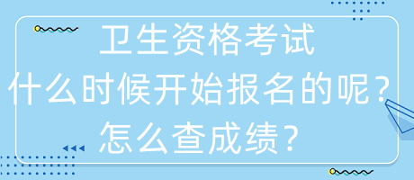 衛(wèi)生資格考試什么時候開始報名的呢？怎么查成績？