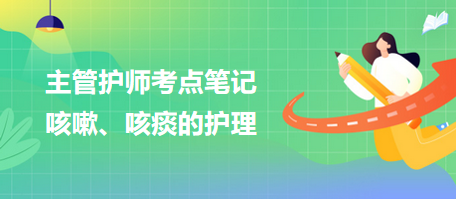 2024主管護師考點筆記：咳嗽、咳痰的護理