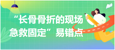 “長骨骨折的現(xiàn)場急救固定”易錯點