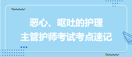 惡心、嘔吐的護(hù)理-2024主管護(hù)師考試考點(diǎn)速記