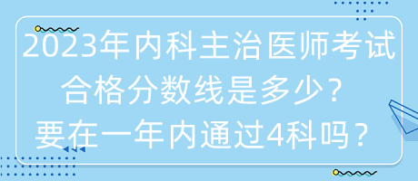 2023年內科主治醫(yī)師考試合格分數線是多少？要在一年內通過4科嗎？