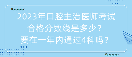 2023年口腔主治醫(yī)師考試合格分數線是多少？要在一年內通過4科嗎？