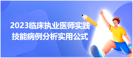 2023臨床執(zhí)業(yè)醫(yī)師實踐技能病例分析實用公式