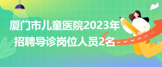 福建省廈門市兒童醫(yī)院2023年招聘導診崗位人員2名