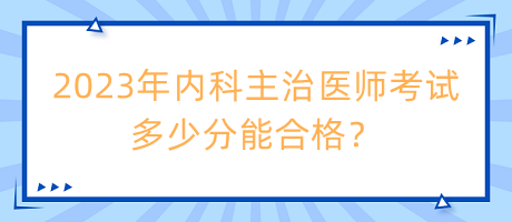 2023年內(nèi)科主治醫(yī)師考試多少分能合格？