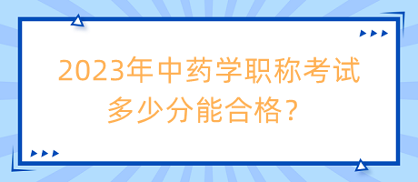 2023年中藥學(xué)職稱考試多少分能合格？