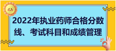 2022年執(zhí)業(yè)藥師合格分?jǐn)?shù)線(xiàn)、考試科目和成績(jī)管理？