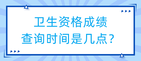 衛(wèi)生資格成績(jī)查詢時(shí)間是幾點(diǎn)？