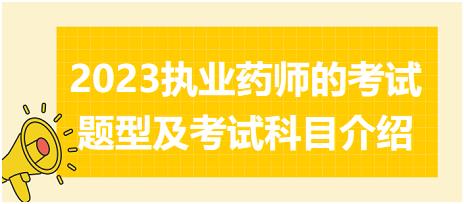 2023執(zhí)業(yè)藥師的考試題型及考試科目介紹？