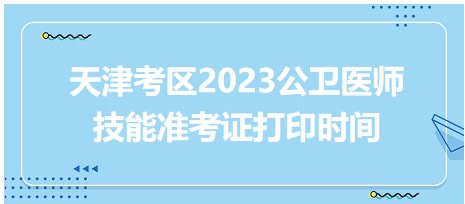 天津2023公衛(wèi)醫(yī)師技能準(zhǔn)考證打印時(shí)間