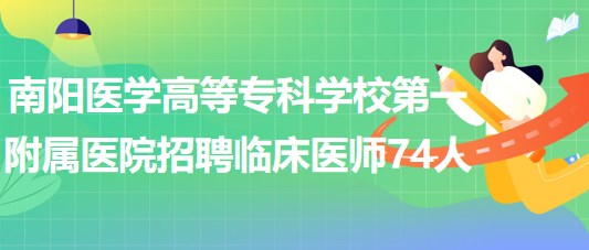 南陽醫(yī)學(xué)高等?？茖W(xué)校第一附屬醫(yī)院招聘臨床醫(yī)師74人